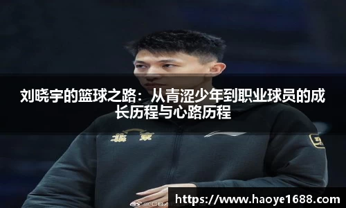 刘晓宇的篮球之路:从青涩少年到职业球员的成长历程与心路历程